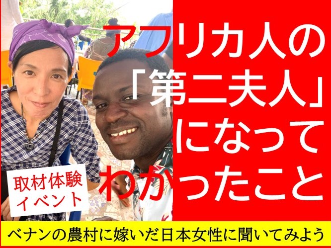 【12 10 取材体験イベント】アフリカ人の「第二夫人」になってわかったこと、ベナンの農村に嫁いだ日本女性に聞いてみよう Ganas